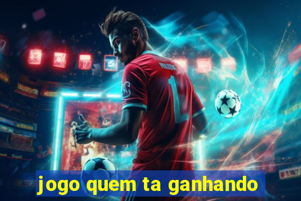 jogo quem ta ganhando